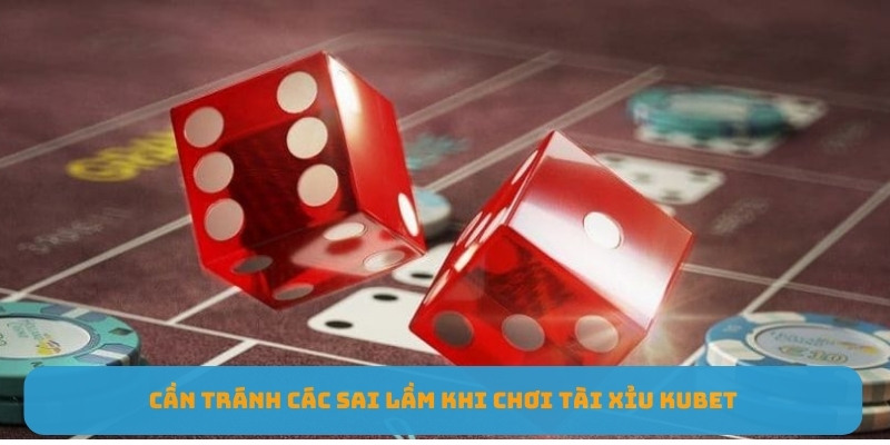 Cần tránh các sai lầm khi chơi tài xỉu KUBET