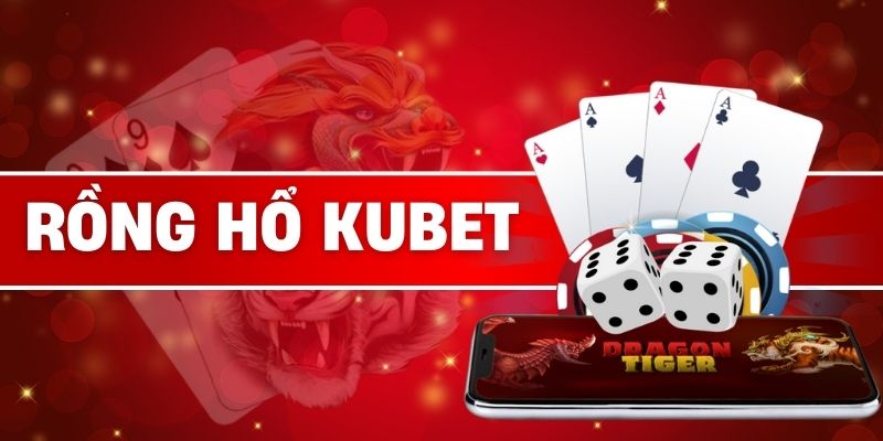 Rồng Hổ Kubet | 04 Độc Chiêu Hay Chinh Phục Phần Thưởng Lớn