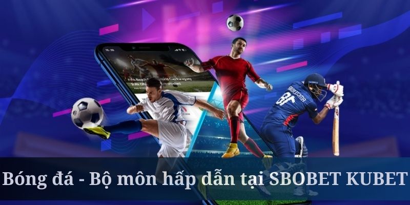 Bóng đá là bộ môn hấp dẫn nhất tại SBOBET KUBET